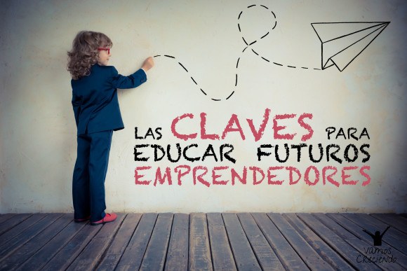 Las claves para educar futuros emprendedores_Vamos creciendo